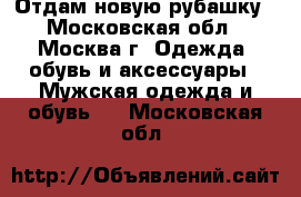 Отдам новую рубашку - Московская обл., Москва г. Одежда, обувь и аксессуары » Мужская одежда и обувь   . Московская обл.